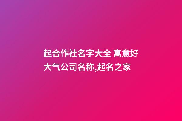 起合作社名字大全 寓意好大气公司名称,起名之家-第1张-公司起名-玄机派